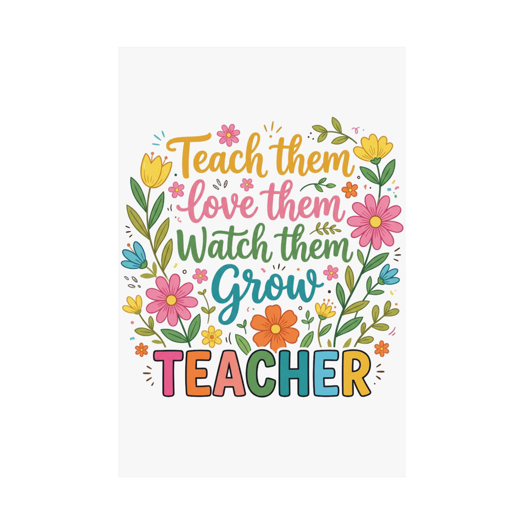 Teacher Floral Poster — "Teach Them, Love Them, Watch Them Grow" Classroom Wall Art