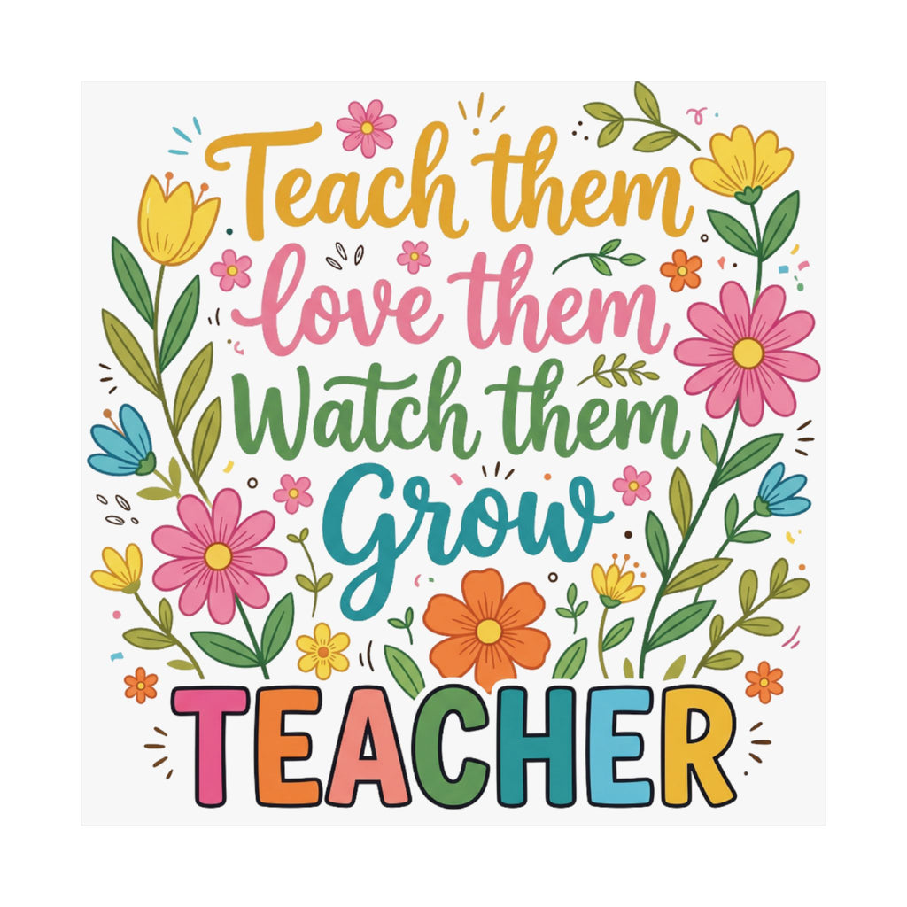 Teacher Floral Poster — "Teach Them, Love Them, Watch Them Grow" Classroom Wall Art