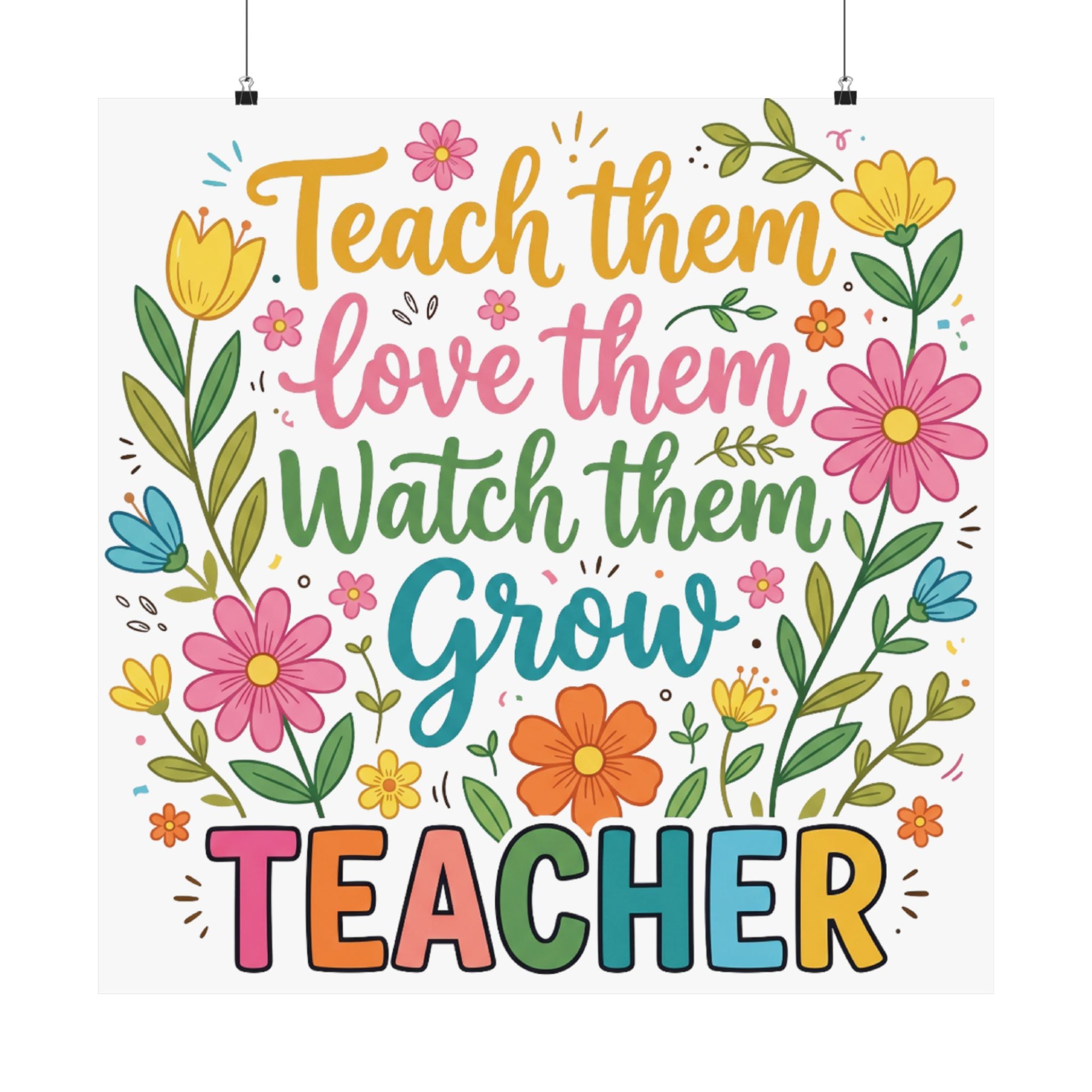 Teacher Floral Poster — "Teach Them, Love Them, Watch Them Grow" Classroom Wall Art
