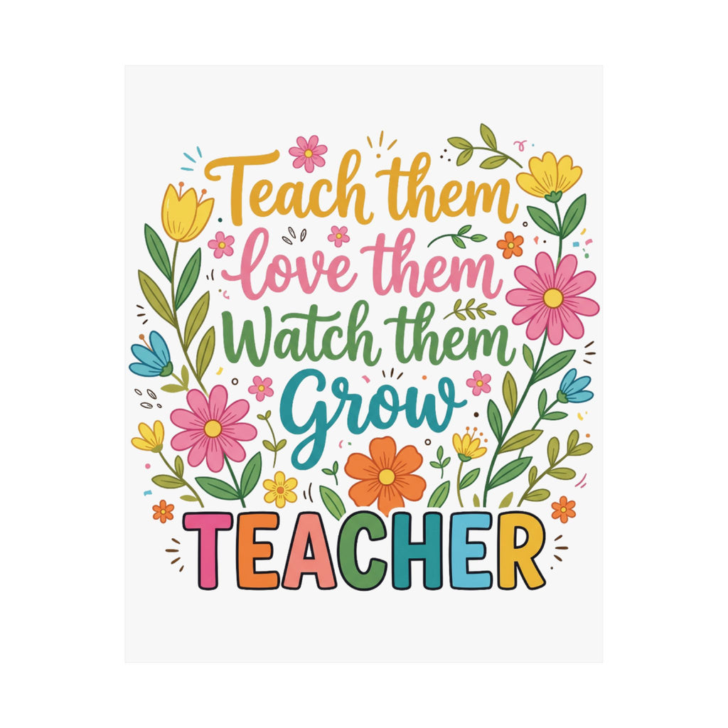 Teacher Floral Poster — "Teach Them, Love Them, Watch Them Grow" Classroom Wall Art